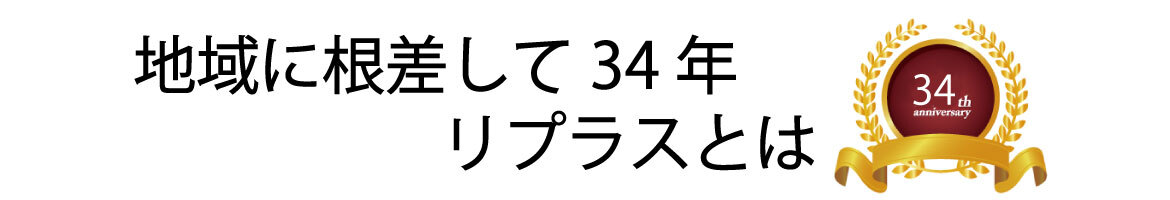 地域に根ざして33年　リプラスとは